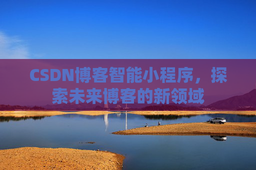 CSDN博客智能小程序,探索未来博客的新领域
