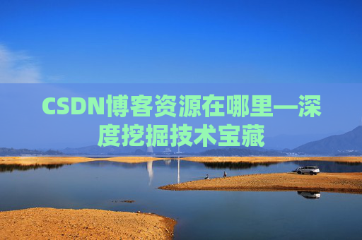 CSDN博客资源在哪里—深度挖掘技术宝藏