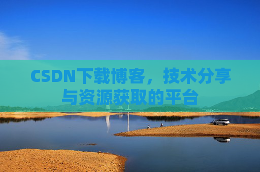 CSDN下载博客，技术分享与资源获取的平台